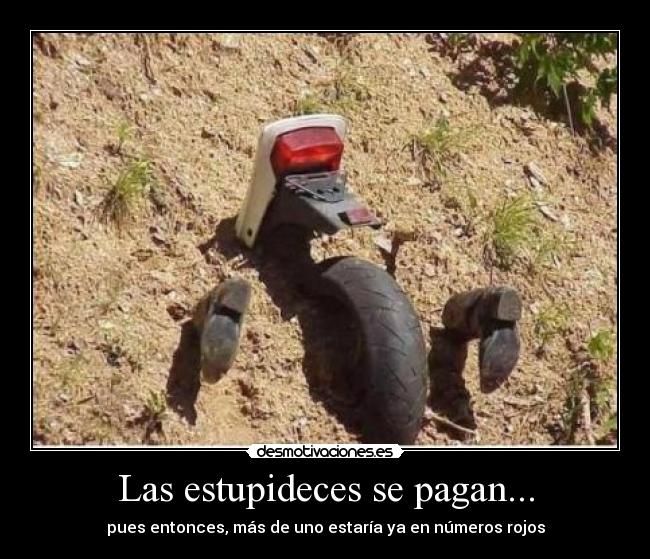 Las estupideces se pagan... - pues entonces, más de uno estaría ya en números rojos