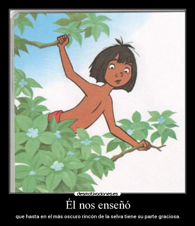 Él nos enseñó - que hasta en el más oscuro rincón de la selva tiene su parte graciosa.