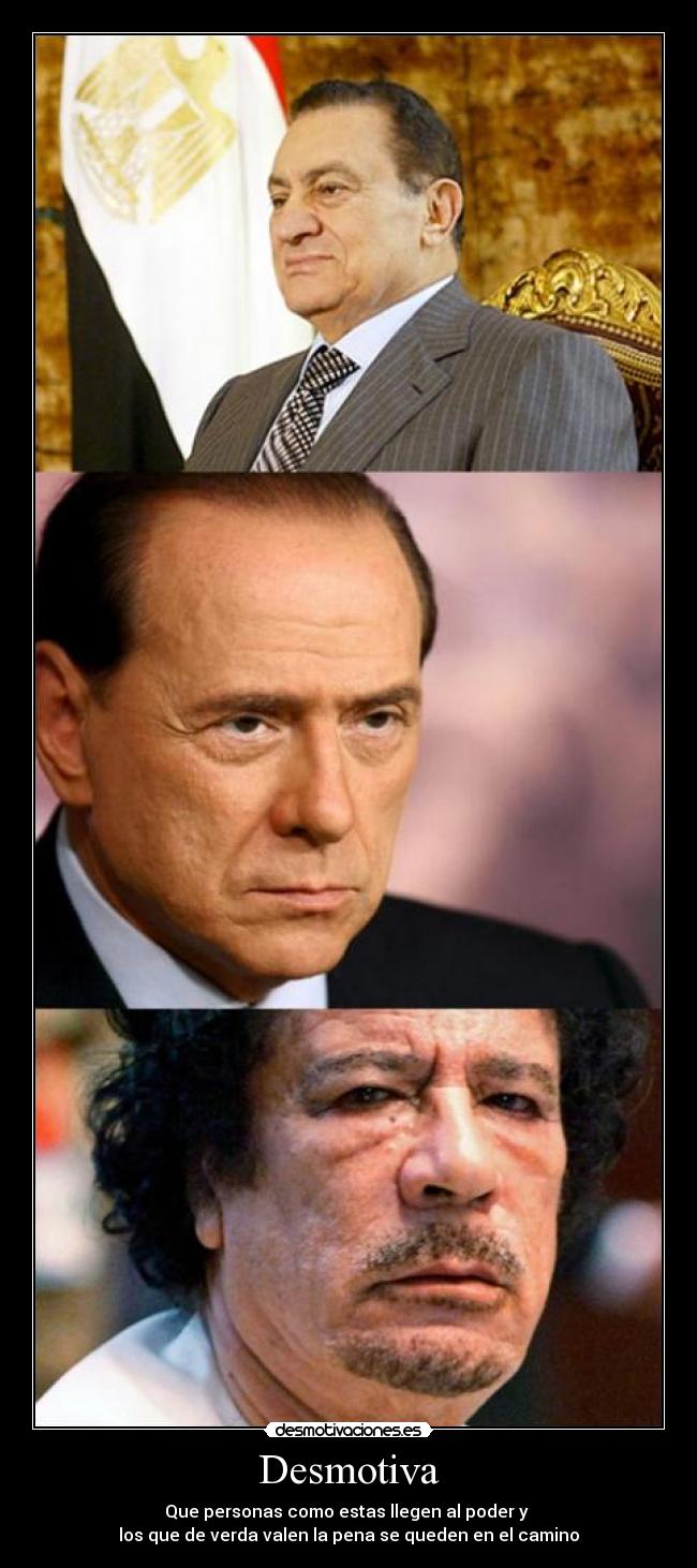 Desmotiva - Que personas como estas llegen al poder y
los que de verda valen la pena se queden en el camino