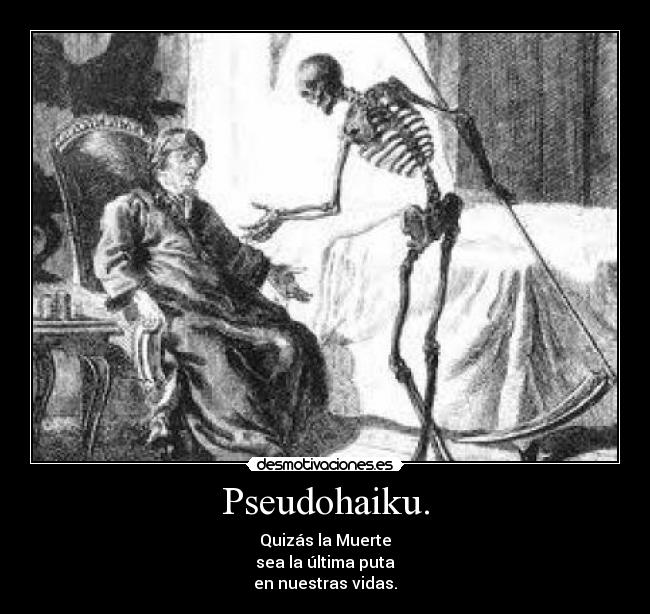 Pseudohaiku. - Quizás la Muerte
sea la última puta
en nuestras vidas.