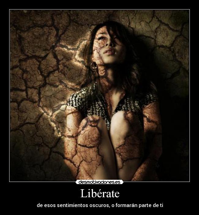 Libérate - de esos sentimientos oscuros, o formarán parte de ti