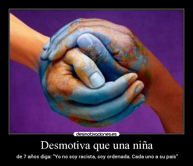 Desmotiva que una niña - de 7 años diga: Yo no soy racista, soy ordenada. Cada uno a su país