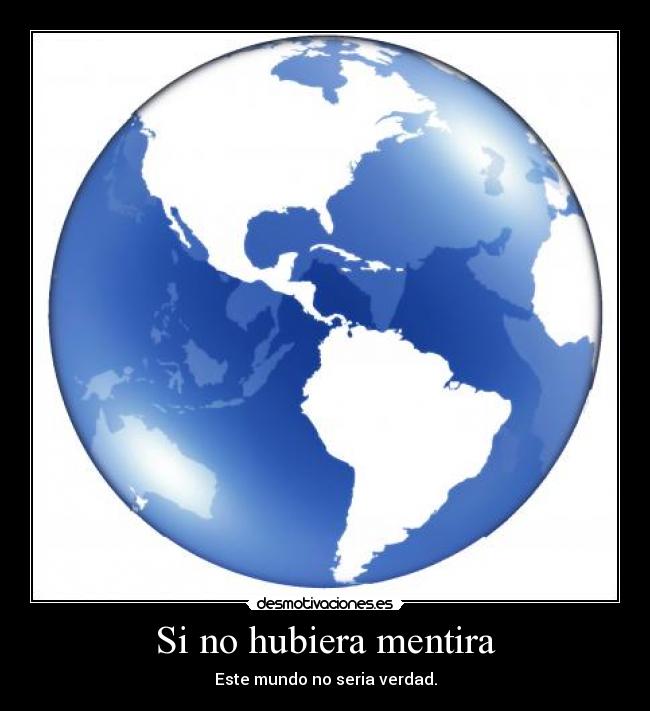 Si no hubiera mentira - Este mundo no seria verdad.