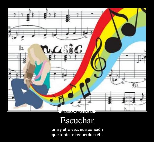 Escuchar - una y otra vez, esa canción
que tanto te recuerda a él...