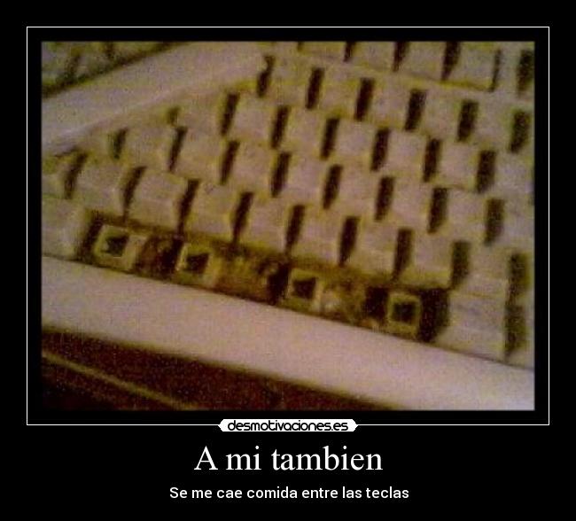 A mi tambien - Se me cae comida entre las teclas