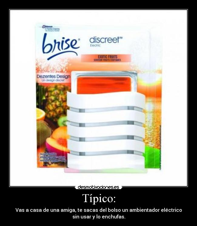 Típico: - Vas a casa de una amiga, te sacas del bolso un ambientador eléctrico
sin usar y lo enchufas.