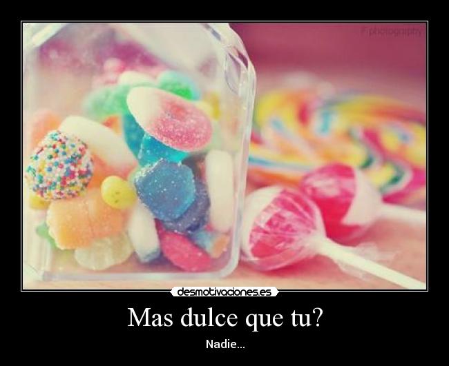 Mas dulce que tu? - Nadie...