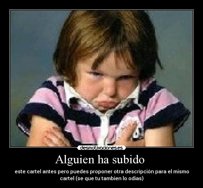 Alguien ha subido - este cartel antes pero puedes proponer otra descripción para el mismo
cartel (se que tu tambien lo odias)