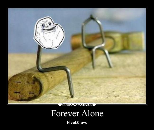 Forever Alone - Nivel:Clavo