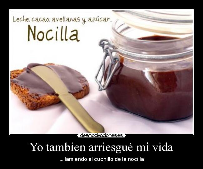  Yo tambien arriesgué mi vida  - ... lamiendo el cuchillo de la nocilla