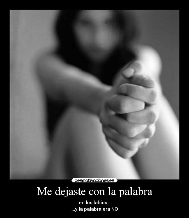 Me dejaste con la palabra - en los labios...
...y la palabra era NO