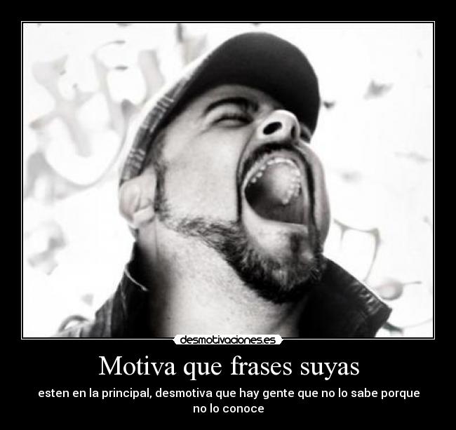 Motiva que frases suyas - esten en la principal, desmotiva que hay gente que no lo sabe porque no lo conoce