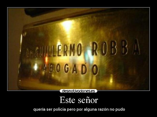 Este señor - quería ser policia pero por alguna razón no pudo