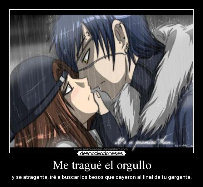 Me tragué el orgullo - y se atraganta, iré a buscar los besos que cayeron al final de tu garganta.