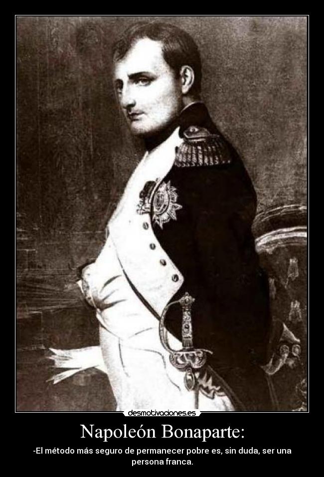 Napoleón Bonaparte: - -El método más seguro de permanecer pobre es, sin duda, ser una persona franca.