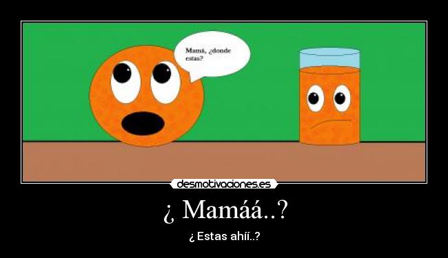 ¿ Mamáá..? - ¿ Estas ahíí..?