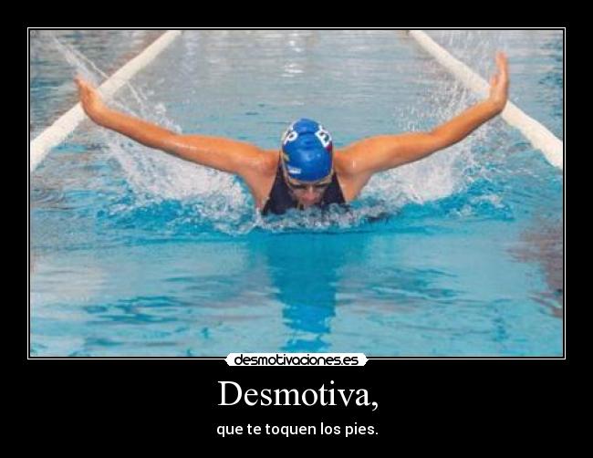 Desmotiva, - que te toquen los pies.