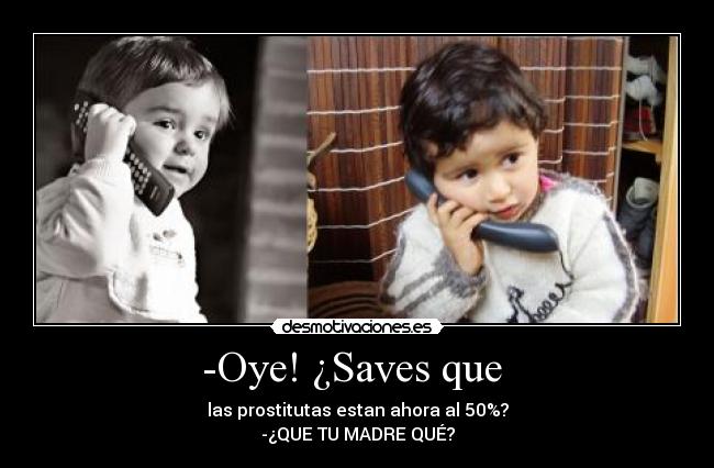 -Oye! ¿Saves que  - 