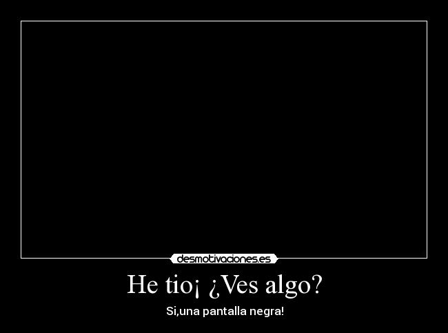 He tio¡ ¿Ves algo? - 