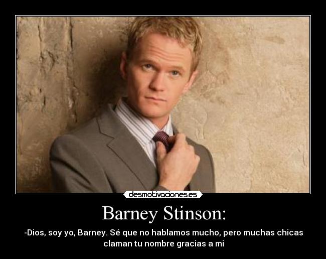 Barney Stinson: - -Dios, soy yo, Barney. Sé que no hablamos mucho, pero muchas chicas
claman tu nombre gracias a mi