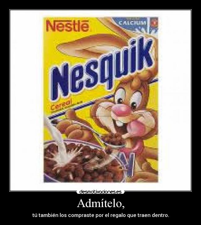 Admítelo, - tú también los compraste por el regalo que traen dentro.