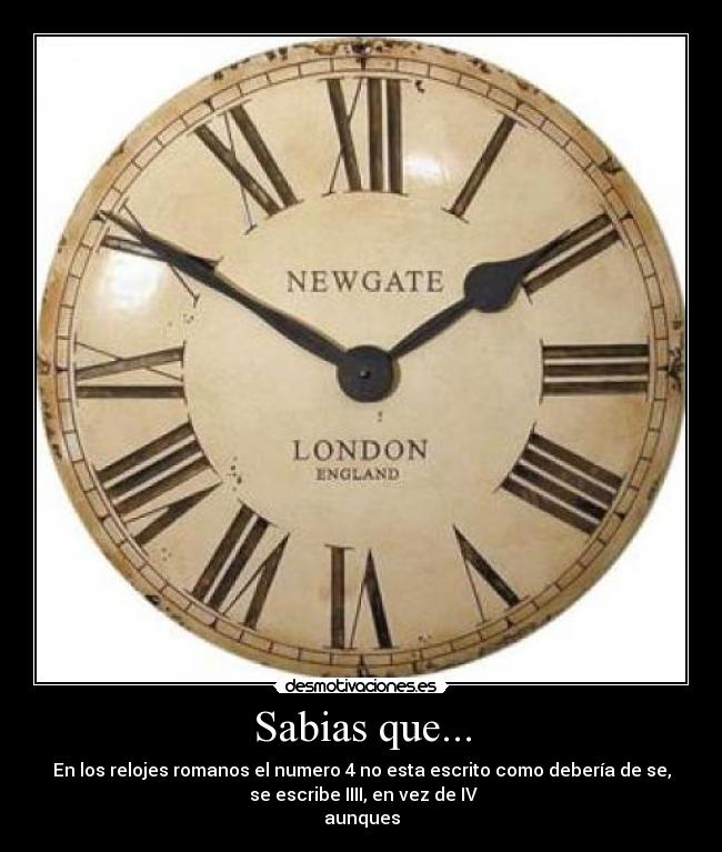 Sabias que... - En los relojes romanos el numero 4 no esta escrito como debería de se,
se escribe IIII, en vez de IV
aunques