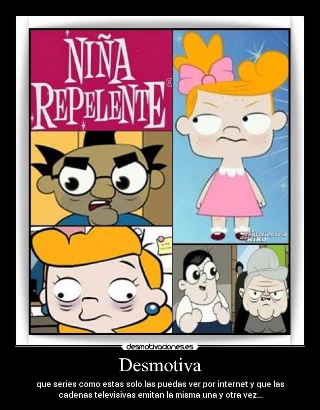 Desmotiva - que series como estas solo las puedas ver por internet y que las
cadenas televisivas emitan la misma una y otra vez...