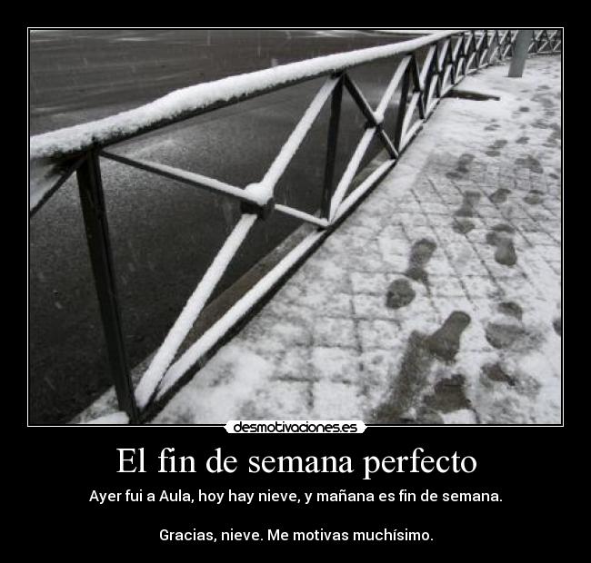 El fin de semana perfecto - Ayer fui a Aula, hoy hay nieve, y mañana es fin de semana.

Gracias, nieve. Me motivas muchísimo.