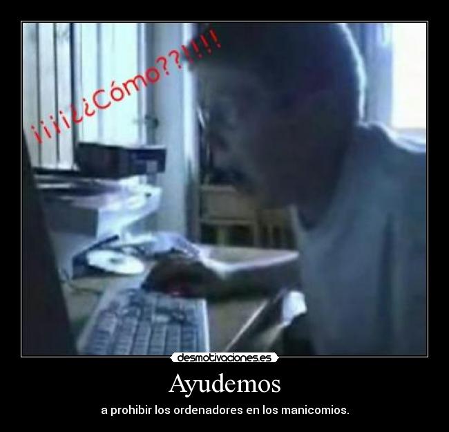 Ayudemos - a prohibir los ordenadores en los manicomios.