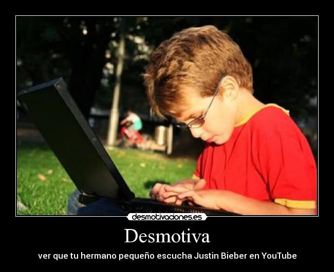 Desmotiva - ver que tu hermano pequeño escucha Justin Bieber en YouTube