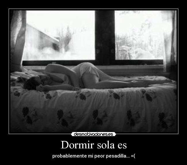 Dormir sola es - probablemente mi peor pesadilla... =(