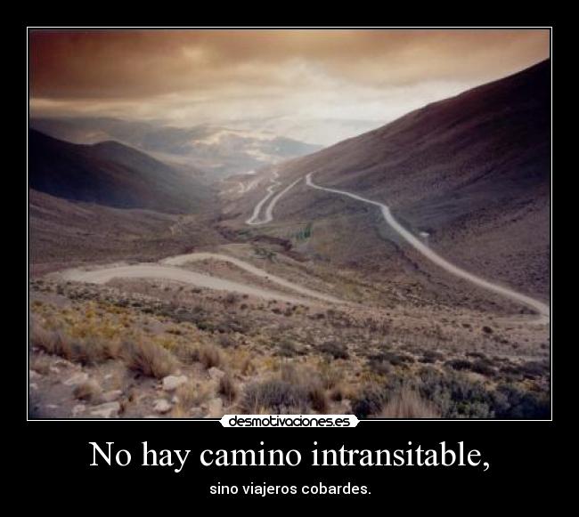 No hay camino intransitable, -