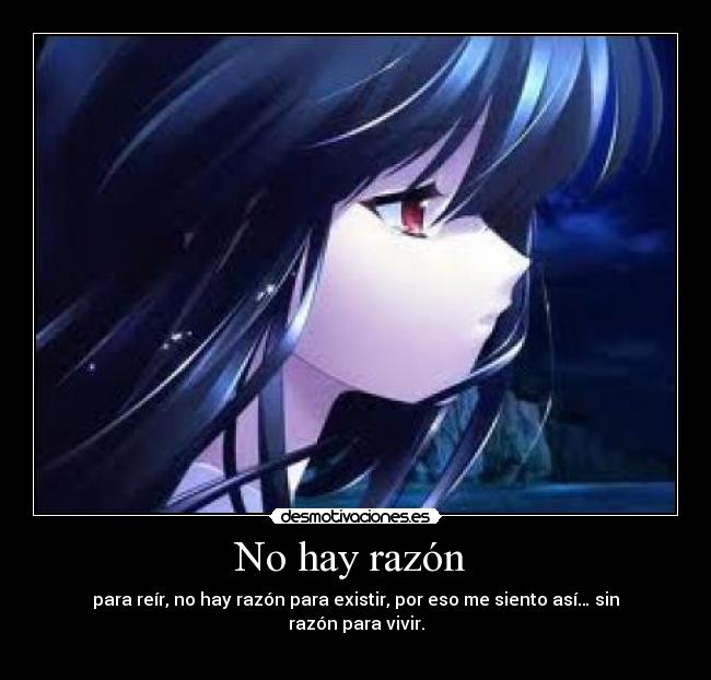 No hay razón - para reír, no hay razón para existir, por eso me siento así… sin razón para vivir.