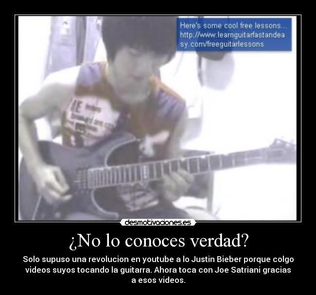 ¿No lo conoces verdad? - Solo supuso una revolucion en youtube a lo Justin Bieber porque colgo
videos suyos tocando la guitarra. Ahora toca con Joe Satriani gracias
a esos videos.