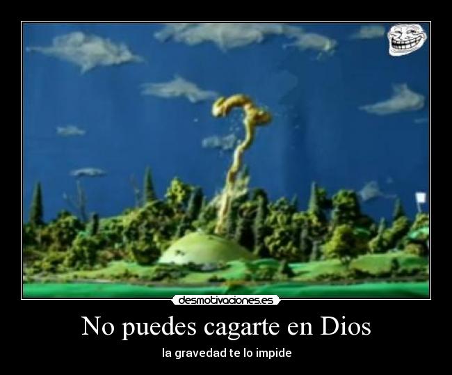 No puedes cagarte en Dios - la gravedad te lo impide