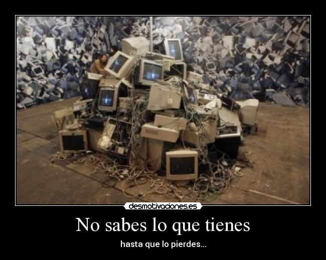 No sabes lo que tienes -