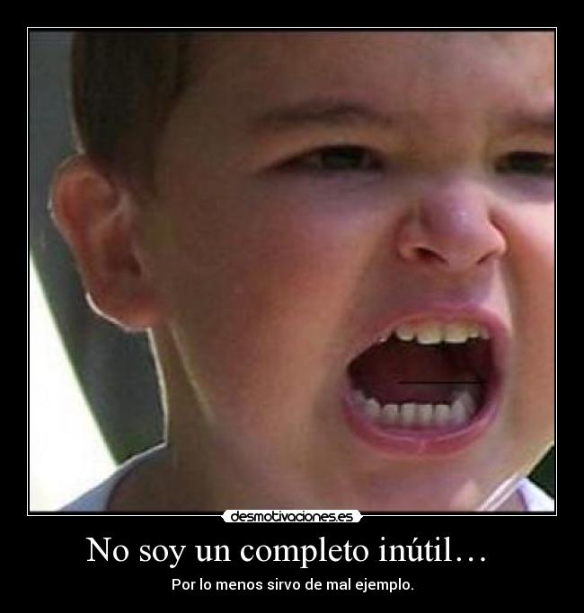 No soy un completo inútil…  - Por lo menos sirvo de mal ejemplo.