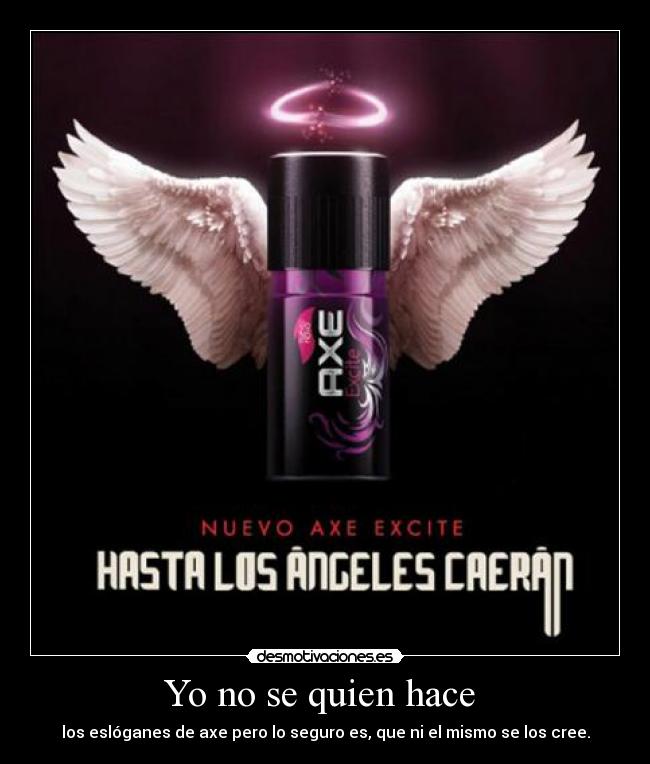 Yo no se quien hace - los eslóganes de axe pero lo seguro es, que ni el mismo se los cree.