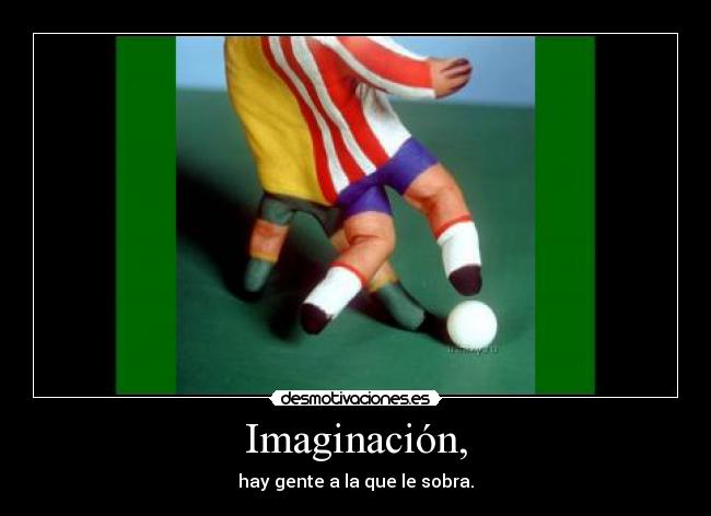 Imaginación, - hay gente a la que le sobra.