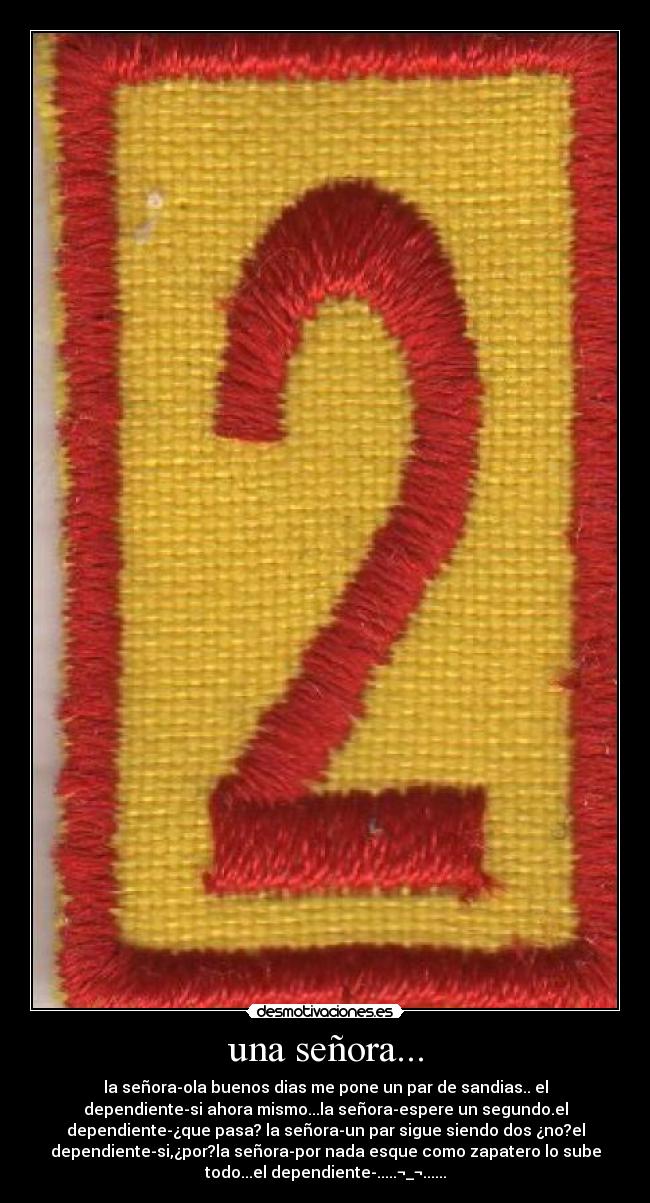 una señora... - la señora-ola buenos dias me pone un par de sandias.. el
dependiente-si ahora mismo...la señora-espere un segundo.el
dependiente-¿que pasa? la señora-un par sigue siendo dos ¿no?el
dependiente-si,¿por?la señora-por nada esque como zapatero lo sube
todo...el dependiente-.....¬_¬......