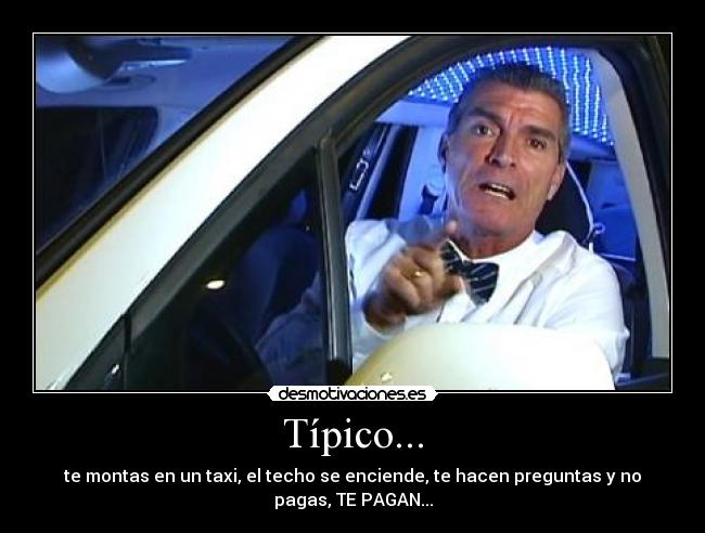 Típico... - te montas en un taxi, el techo se enciende, te hacen preguntas y no
pagas, TE PAGAN...