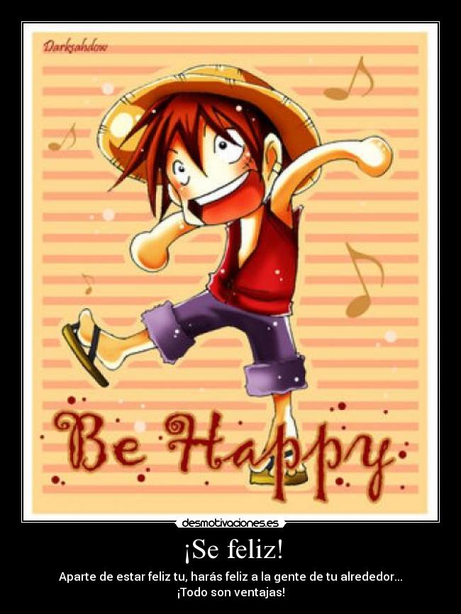 ¡Se feliz! - Aparte de estar feliz tu, harás feliz a la gente de tu alrededor...
¡Todo son ventajas!