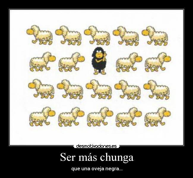 Ser más chunga - que una oveja negra...