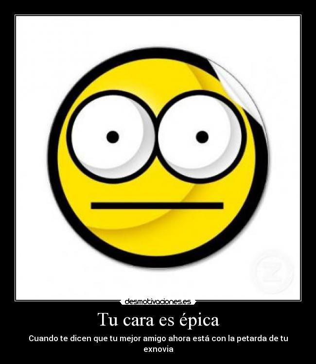 Tu cara es épica - Cuando te dicen que tu mejor amigo ahora está con la petarda de tu exnovia