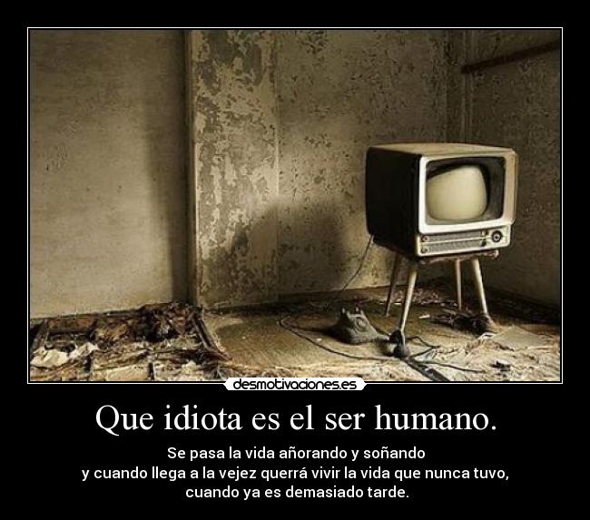 Que idiota es el ser humano. - 