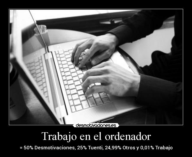 Trabajo en el ordenador - = 50% Desmotivaciones, 25% Tuenti, 24,99% Otros y 0,01% Trabajo