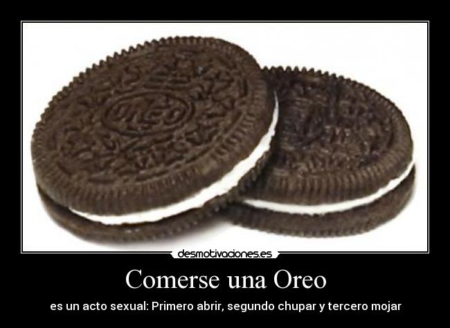 Comerse una Oreo - es un acto sexual: Primero abrir, segundo chupar y tercero mojar