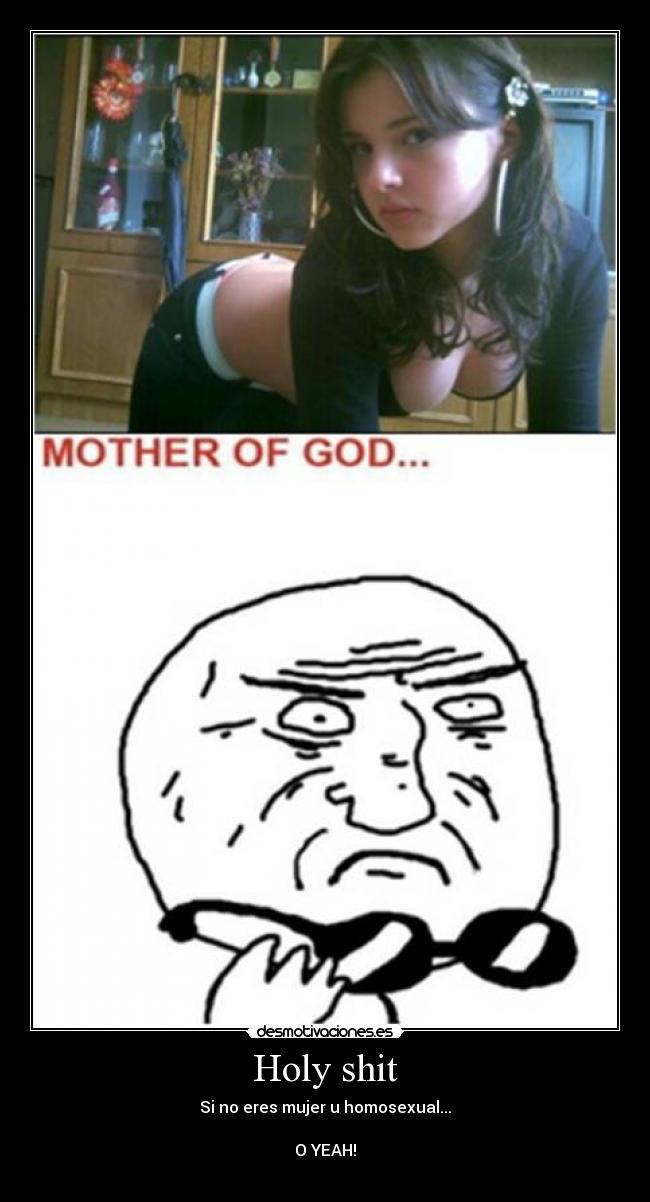 Holy shit - Si no eres mujer u homosexual...
O YEAH!