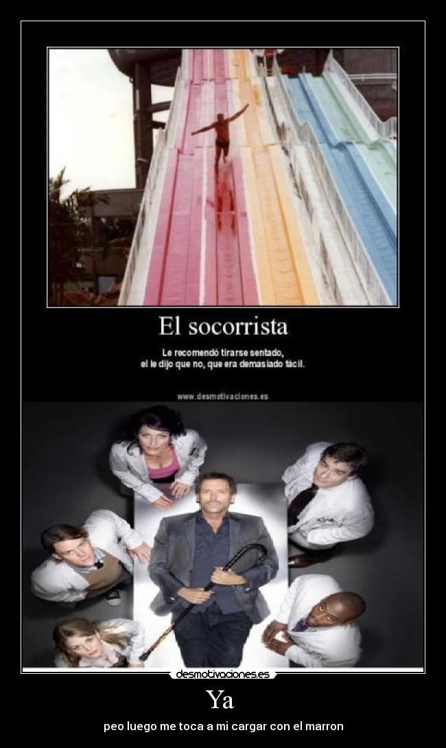 Ya - peo luego me toca a mi cargar con el marron