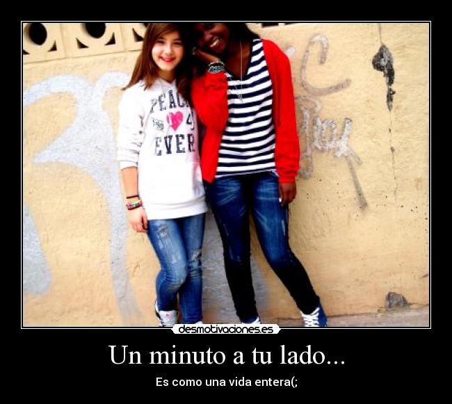 Un minuto a tu lado... - Es como una vida entera(;